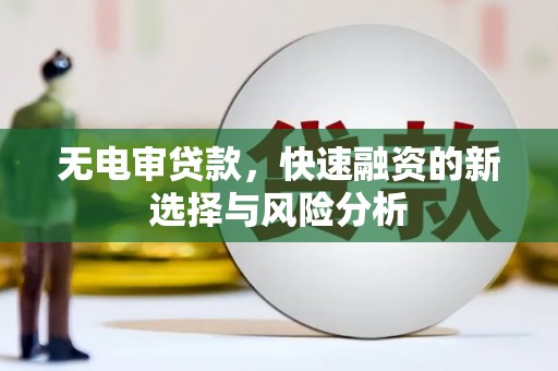 保德无电审贷款，快速融资的新选择与风险分析