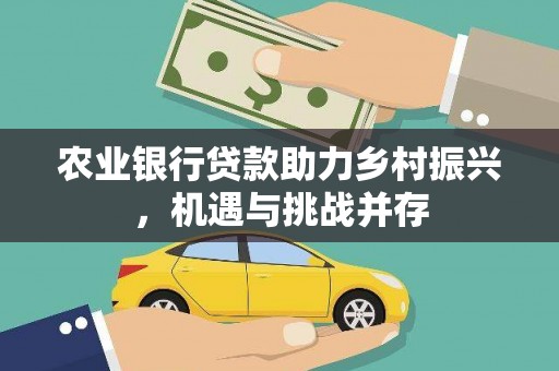 保德农业银行贷款助力乡村振兴，机遇与挑战并存
