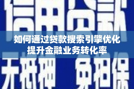 保德如何通过贷款搜索引擎优化提升金融业务转化率