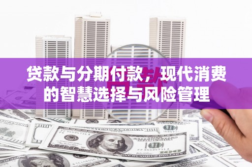 保德贷款与分期付款，现代消费的智慧选择与风险管理