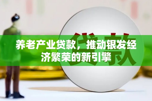 保德养老产业贷款，推动银发经济繁荣的新引擎
