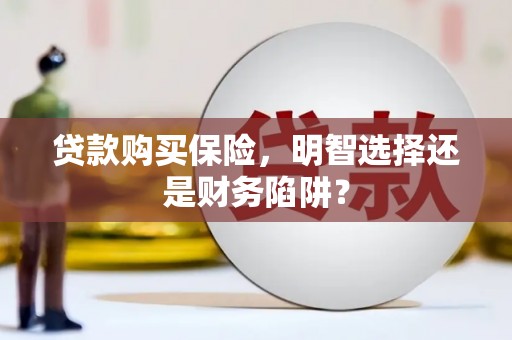 保德贷款购买保险，明智选择还是财务陷阱？
