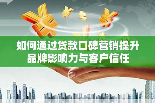 保德如何通过贷款口碑营销提升品牌影响力与客户信任