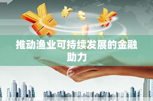 保德推动渔业可持续发展的金融助力