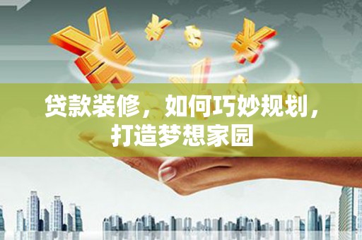 保德贷款装修，如何巧妙规划，打造梦想家园