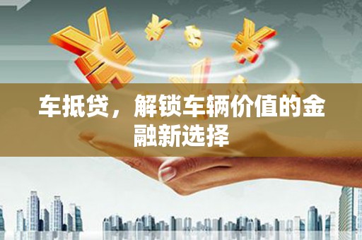 保德车抵贷，解锁车辆价值的金融新选择