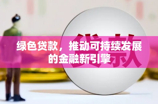 保德绿色贷款，推动可持续发展的金融新引擎