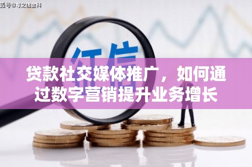 保德贷款社交媒体推广，如何通过数字营销提升业务增长