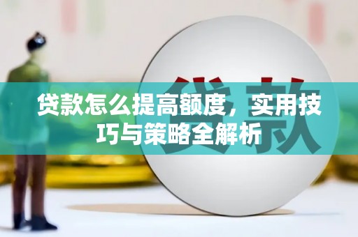保德贷款怎么提高额度，实用技巧与策略全解析