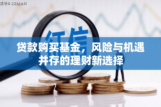 保德贷款购买基金，风险与机遇并存的理财新选择