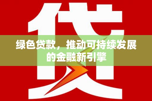 保德绿色贷款，推动可持续发展的金融新引擎