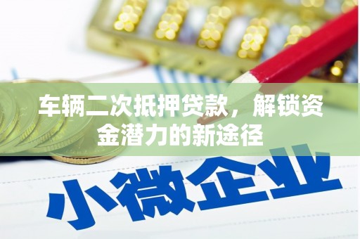 保德车辆二次抵押贷款，解锁资金潜力的新途径