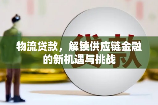 保德物流贷款，解锁供应链金融的新机遇与挑战