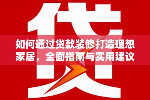 保德如何通过贷款装修打造理想家居，全面指南与实用建议