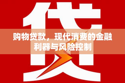 保德购物贷款，现代消费的金融利器与风险控制
