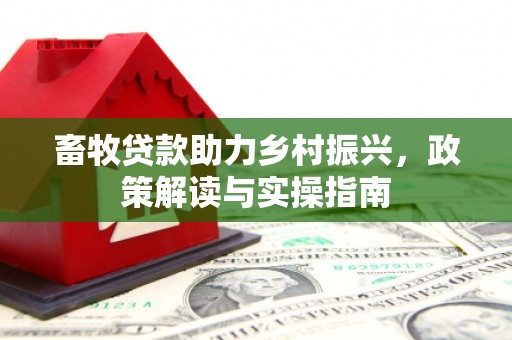 保德畜牧贷款助力乡村振兴，政策解读与实操指南