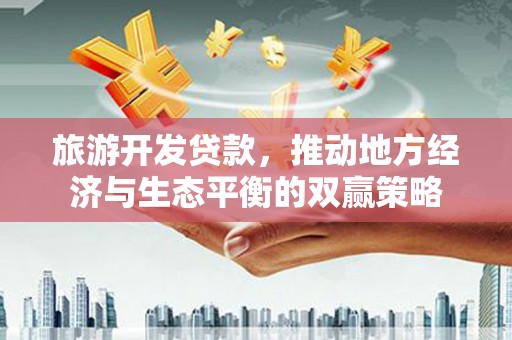 保德旅游开发贷款，推动地方经济与生态平衡的双赢策略