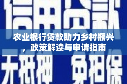 保德农业银行贷款助力乡村振兴，政策解读与申请指南