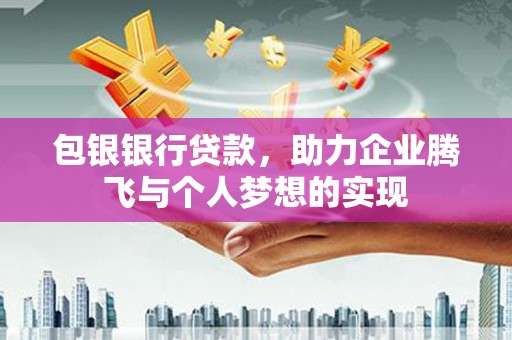 保德包银银行贷款，助力企业腾飞与个人梦想的实现