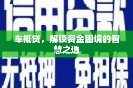 保德车抵贷，解锁资金困境的智慧之选
