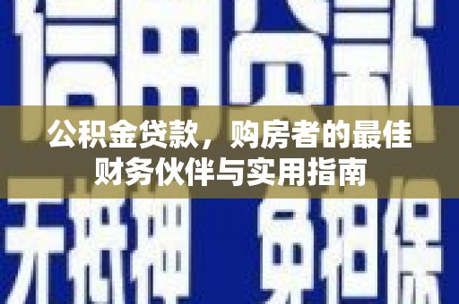 保德公积金贷款，购房者的最佳财务伙伴与实用指南
