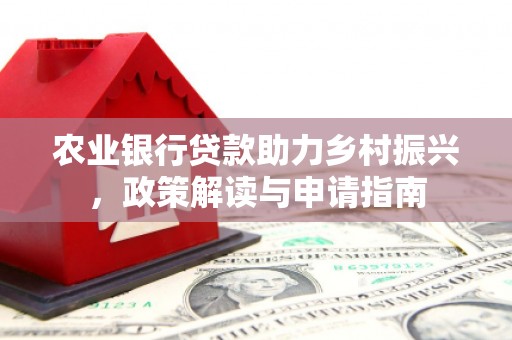 保德农业银行贷款助力乡村振兴，政策解读与申请指南