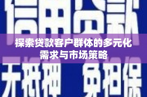 保德探索贷款客户群体的多元化需求与市场策略