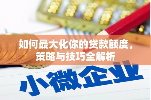 保德如何最大化你的贷款额度，策略与技巧全解析