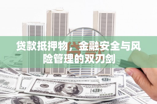 保德贷款抵押物，金融安全与风险管理的双刃剑