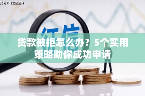 保德贷款被拒怎么办？5个实用策略助你成功申请