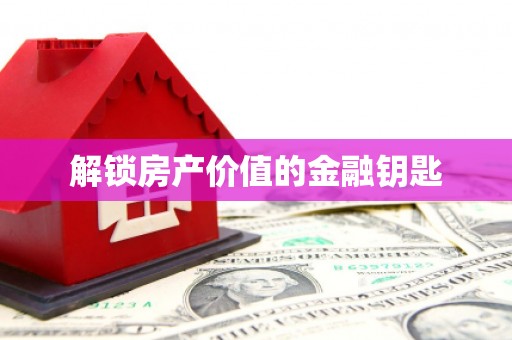 保德解锁房产价值的金融钥匙