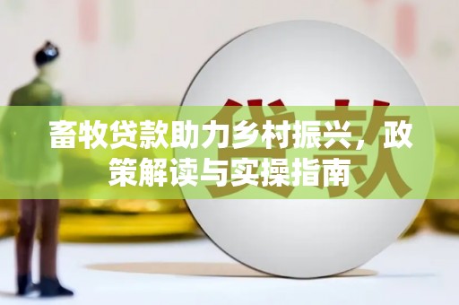 保德畜牧贷款助力乡村振兴，政策解读与实操指南