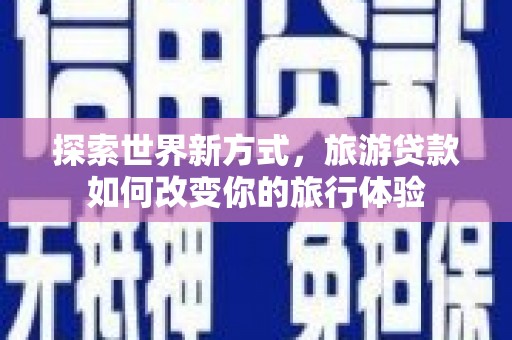 保德探索世界新方式，旅游贷款如何改变你的旅行体验
