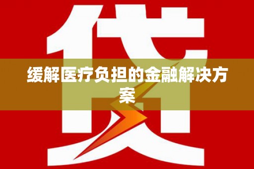 保德缓解医疗负担的金融解决方案