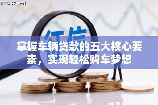 保德掌握车辆贷款的五大核心要素，实现轻松购车梦想