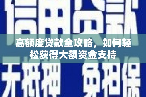 保德高额度贷款全攻略，如何轻松获得大额资金支持
