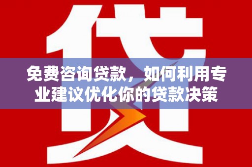保德免费咨询贷款，如何利用专业建议优化你的贷款决策