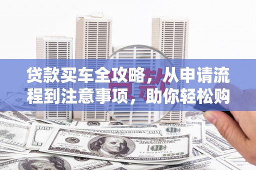 保德贷款买车全攻略，从申请流程到注意事项，助你轻松购车
