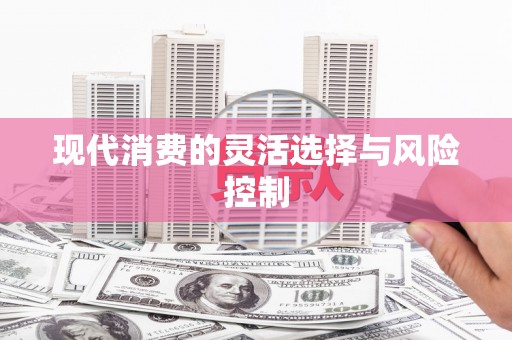 保德现代消费的灵活选择与风险控制