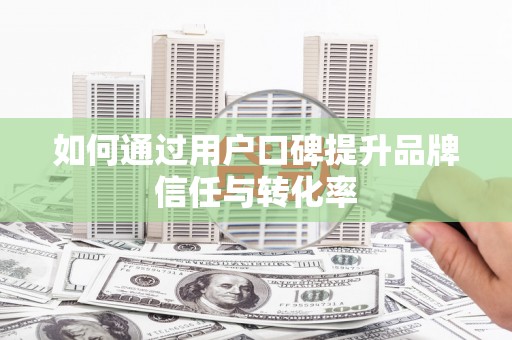 保德如何通过用户口碑提升品牌信任与转化率
