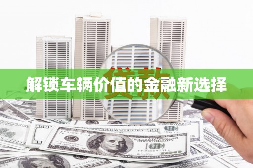 保德解锁车辆价值的金融新选择