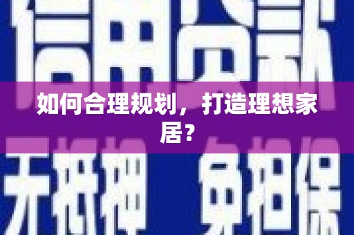 保德如何合理规划，打造理想家居？