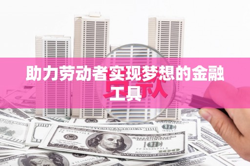 保德助力劳动者实现梦想的金融工具