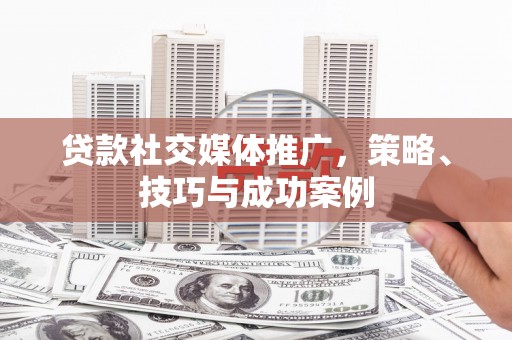 保德贷款社交媒体推广，策略、技巧与成功案例