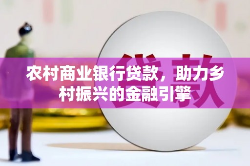 保德农村商业银行贷款，助力乡村振兴的金融引擎