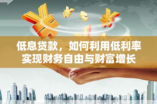 保德低息贷款，如何利用低利率实现财务自由与财富增长