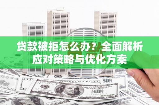 保德贷款被拒怎么办？全面解析应对策略与优化方案