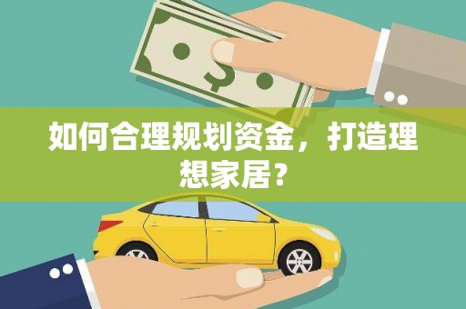 保德如何合理规划资金，打造理想家居？