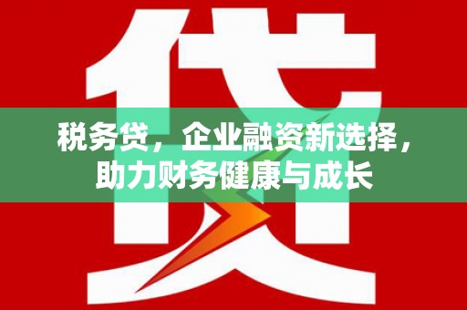 保德税务贷，企业融资新选择，助力财务健康与成长