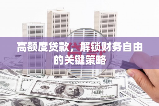 保德高额度贷款，解锁财务自由的关键策略